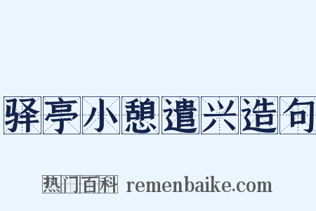 驿亭小憩遣兴造句是什么意思的图片